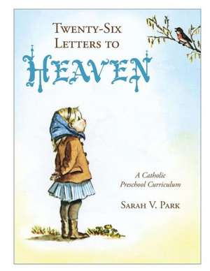 Twenty-Six Letters to Heaven: A Catholic Preschool Curriculum de Sarah V. Park