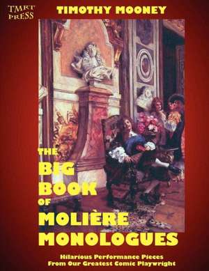 The Big Book of Moliere Monologues: Hilarious Performance Pieces from Our Greatest Comic Playwright de Timothy Mooney