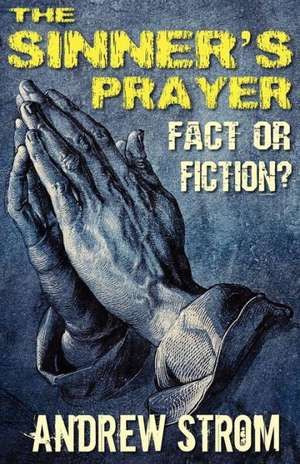 The Sinner's Prayer - Fact or Fiction? - How to Get Saved the Bible Way de Andrew Strom