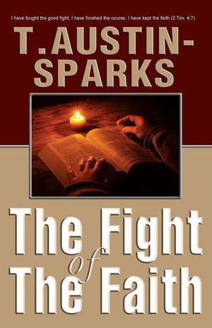 The Fight of the Faith: An Amazing Clutch of Mysteries & Marvels! de T. Austin-Sparks