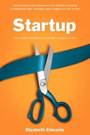 Startup: The Complete Handbook for Launching a Company for Less de Elizabeth Edwards