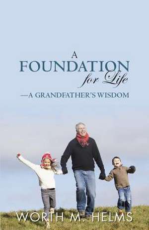 A Foundation for Life-A Grandfather's Wisdom de MR Worth M. Helms