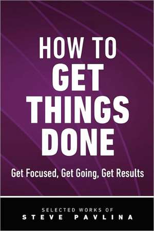 How to Get Things Done - Get Focused, Get Going, Get Results de Steve Pavlina