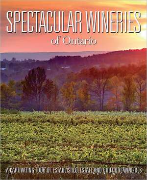 Spectacular Wineries of Ontario: A Captivating Tour of Established, Estate and Boutique Wineries de John Szabo