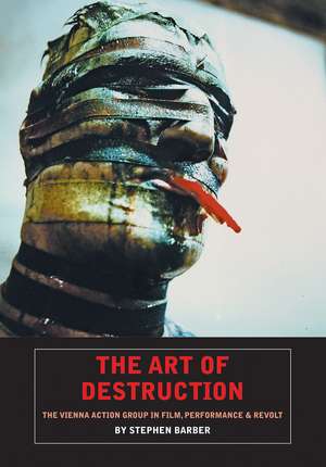 The Art of Destruction: The Vienna Action Group In Film, Art & Performance de Stephen Barber