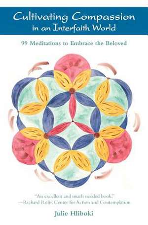 Cultivating Compassion in an Interfaith World: 99 Meditations to Embrace the Beloved de Julie Hliboki