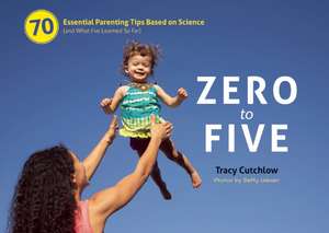 Zero to Five: 70 Essential Parenting Tips Based on Science (and What Ive Learned So Far) de Tracy Cutchlow