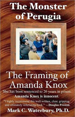 The Monster of Perugia: The Framing of Amanda Knox de Mark C. Waterbury Ph. D.