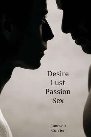 Desire, Lust, Passion, Sex de Jameson Currier