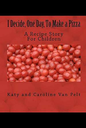 I Decide, One Day, to Make a Pizza: A Recipe Story for Children de Katy L. Van Pelt