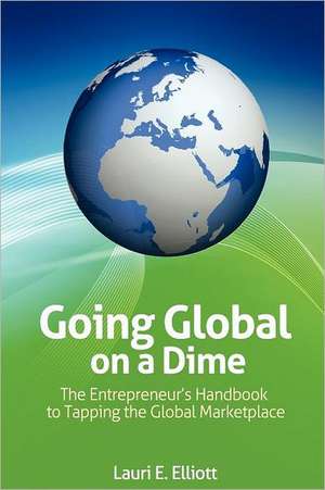 Going Global on a Dime: The Entrepreneur's Handbook to Tapping the Global Marketplace de Lauri E. Elliott