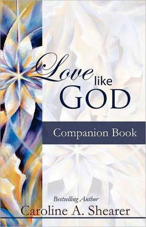 Love Like God Companion Book: Embracing Unconditional Love de Caroline A. Shearer