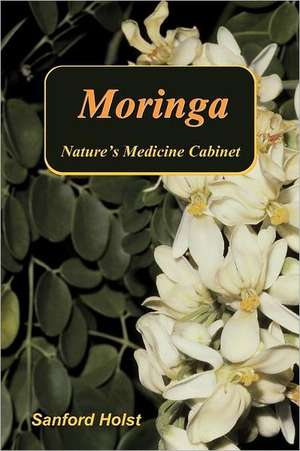 Moringa: Nature's Medicine Cabinet de Sanford Holst