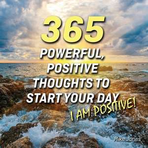 365 Powerful, Positive Thoughts to Start Your Day I Am Positive! de Mike Jones