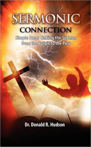 Sermonic Connection, Simple Steps Linking the Pulpit to the Pew de Donald R. Hudson