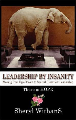 Leadership by Insanity: Moving from Ego-Driven to Soulful, Heartful Leadership de Sheryl Withans