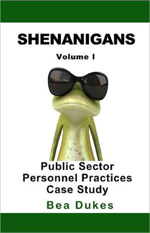 Shenanigans: Volume I Public Sector Personnel Practices Case Study de Bea Dukes