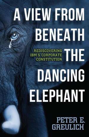 A View from Beneath the Dancing Elephant: Rediscovering IBM's Corporate Constitution de Peter E. Greulich