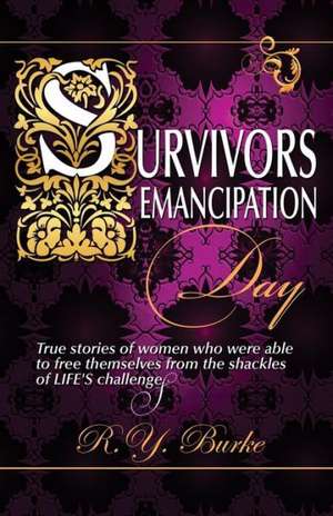 Survivors Emancipation Day: True Stories of Women Who Were Able to Free Themselves from the Shackles of Life's Challenges de R. y. Burke