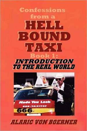 Confessions from a Hell Bound Taxi, Book 1: Introduction to the Real World de Alaric Von Boerner