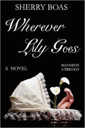 Wherever Lily Goes: The Second in a Trilogy de Sherry Boas