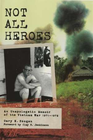 Not All Heroes: An Unapologetic Memoir of the Vietnam War, 1971-1972 de Gary E. Skogen