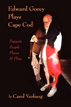 Edward Gorey Plays Cape Cod: Puppets, People, Places, & Plots de Carol Verburg