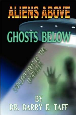 Aliens Above, Ghosts Below: Explorations of the Unkown de Barry E. Taff