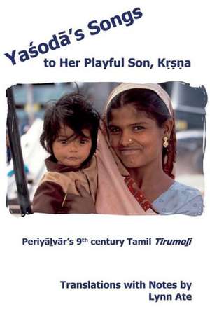 Yasoda's Songs to Her Playful Son, Krsna: Periyalvar's 9th Century Tamil Tirumoli de Lynn Ate