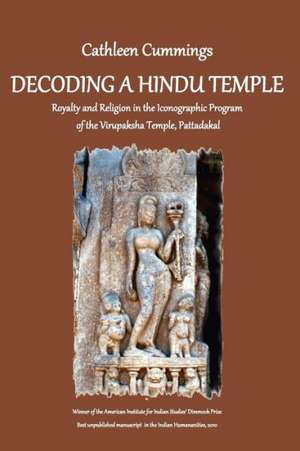 Decoding a Hindu Temple: Royalty and Religion in the Iconographic Program of the Virupaksha Temple, Pattadakal de Dr Cathleen a. Cummings