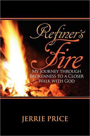 Refiner's Fire: My Journey Through Brokenness to a Closer Walk with God de Jerrie Price