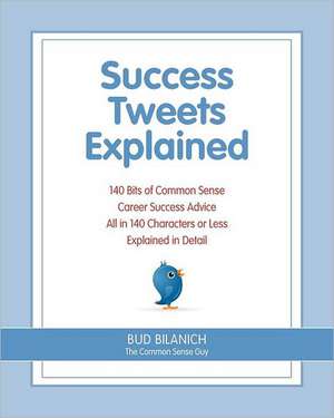 Success Tweets Explained: 140 Bits of Common Sense Career Success Advice All in 140 Characters of Less Explained in Detail de Bud Bilanich