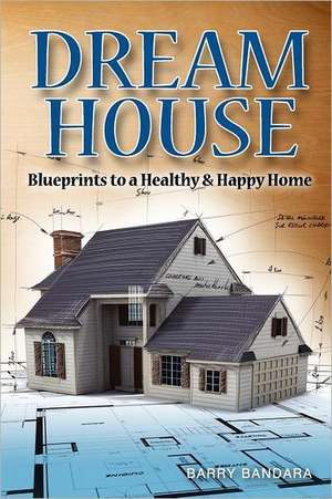 Dream House: Blueprints to a Healthy & Happy Home de Barry Bandara