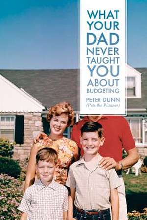 What Your Dad Never Taught You about Budgeting de Peter Dunn