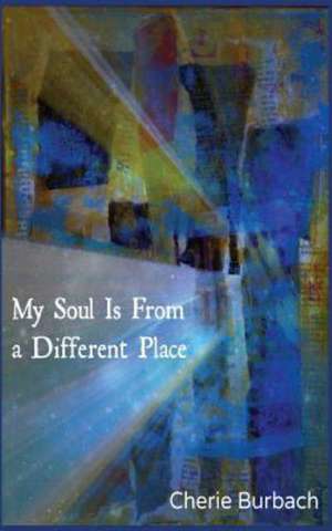 My Soul Is from a Different Place: Poems de Cherie Burbach