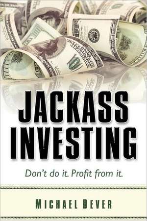 Jackass Investing: Don't Do It. Profit from It. de MR Michael Dever