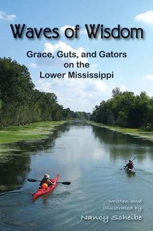 Waves of Wisdom: Grace, Guts, and Gators on the Lower Mississippi de Nancy Scheibe