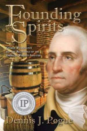 Founding Spirits: George Washington and the Beginnings of the American Whiskey de Pogue Dennis J