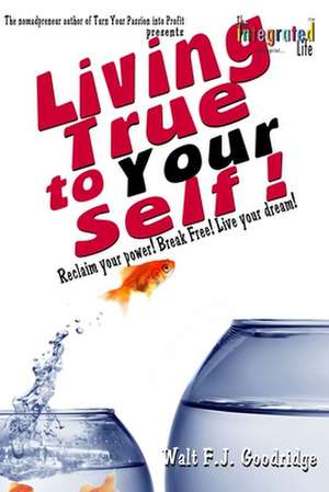 Living True to Your Self de Walt F. J. Goodridge