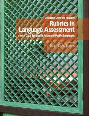 Developing, Using, and Analyzing Rubrics in Language Assessment with Case Studies in Asian and Pacific Languages de J. D. Brown