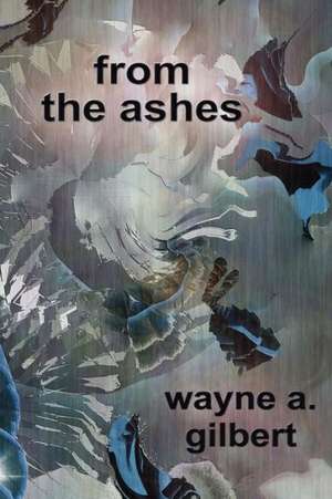 From the Ashes de Wayne A. Gilbert