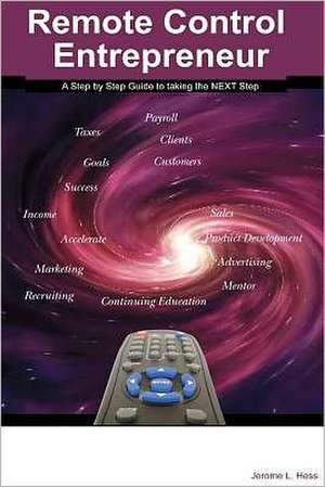 Remote Control Entrepreneur: A Step by Step Guide to Taking That Next Step. de Jerome L. Hess