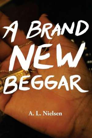 A Brand New Beggar: For Your Business, for Your Life de A. L. Nielsen