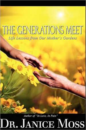 The Generations Meet: Life Lessons from Our Mother's Gardens de Janice Moss