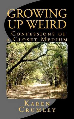 Growing Up Weird: Confessions of a Closet Medium de Karen Crumley