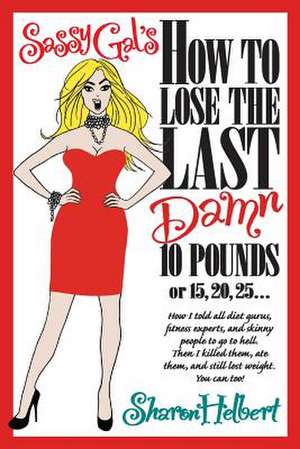 Sassy Gal's How to Lose the Last Damn 10 Pounds or 15, 20, 25...