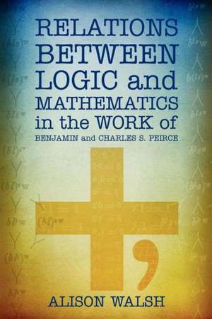 Relations Between Logic and Mathematics in the Work of Benjamin and Charles S. Peirce: Historical Roots of the Math Wars de Alison Walsh