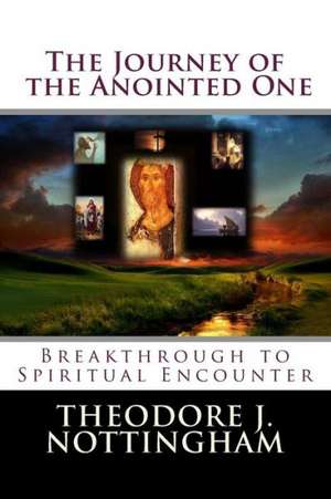 The Journey of the Anointed One: Breakthrough to Spiritual Encounter de Theodore J. Nottingham