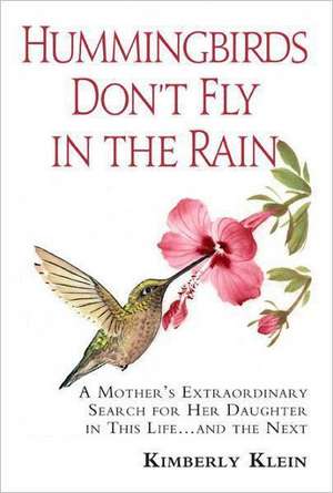 Hummingbirds Don't Fly in the Rain: A Mother's Extraordinary Search for Her Daughter--In This Life & the Next de Kimberly Klein