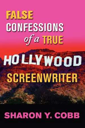 False Confessions of a True Hollywood Screenwriter de Sharon Y. Cobb